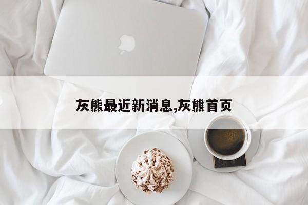 灰熊最近新消息,灰熊首页